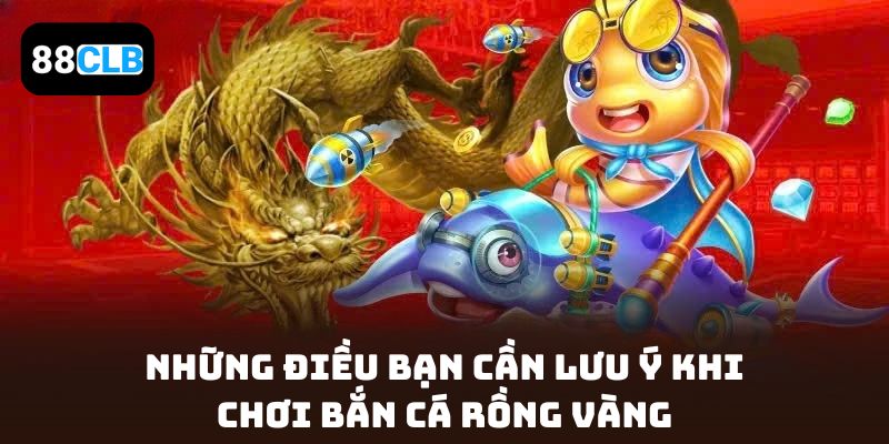 Những điều bạn cần lưu ý khi chơi Bắn Cá Rồng Vàng