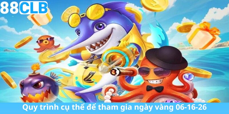 Quy trình cụ thể để tham gia ngày vàng 06-16-26