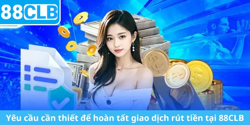 Yêu cầu cần thiết để hoàn tất giao dịch rút tiền tại 88CLB